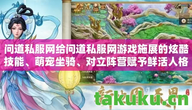 问道私服网给问道私服网游戏施展的炫酷技能、萌宠坐骑、对立阵营赋予鲜活人格，用多样化生动怪物攻击拉满趣味性，你觉得哪种人格设定最贴合问道私服网的核心调性？