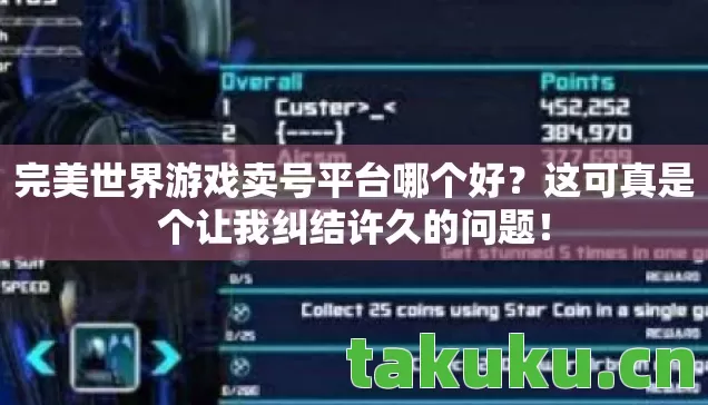 完美世界游戏卖号平台哪个好?这可真是个让我纠结许久的问题! 完美世界游戏卖号平台哪个好?这可真是个让我纠结许久的问题!
