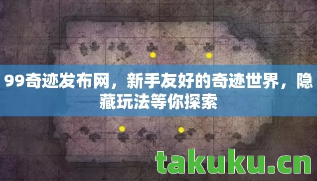 99奇迹发布网，新手友好的奇迹世界，隐藏玩法等你探索