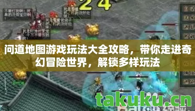 问道地图游戏玩法大全攻略，带你走进奇幻冒险世界，解锁多样玩法
