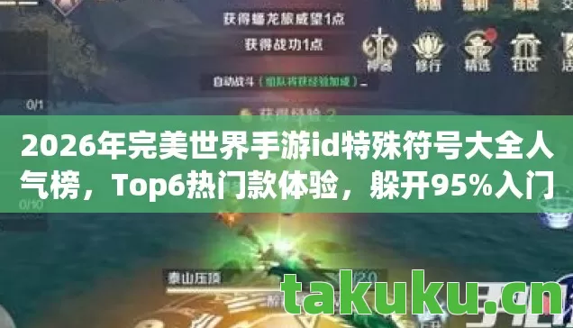 2026年完美世界手游id特殊符号大全人气榜,Top6热门款体验,躲开95%入门陷阱 2026年完美世界手游id特殊符号大全人气榜,Top6热门款体验,躲开95%入门陷阱