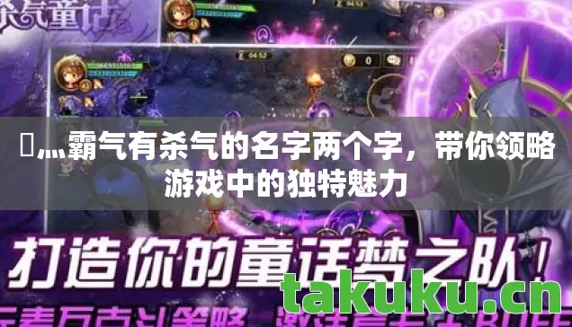 乄灬霸气有杀气的名字两个字,带你领略游戏中的独特魅力 乄灬霸气有杀气的名字两个字,带你领略游戏中的独特魅力