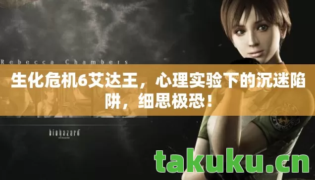 生化危机6艾达王,心理实验下的沉迷陷阱,细思极恐! 生化危机6艾达王,心理实验下的沉迷陷阱,细思极恐!