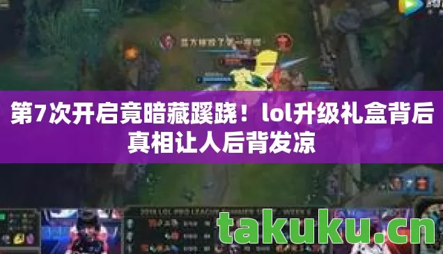 lol升级礼盒背后真相让人后背发凉图片