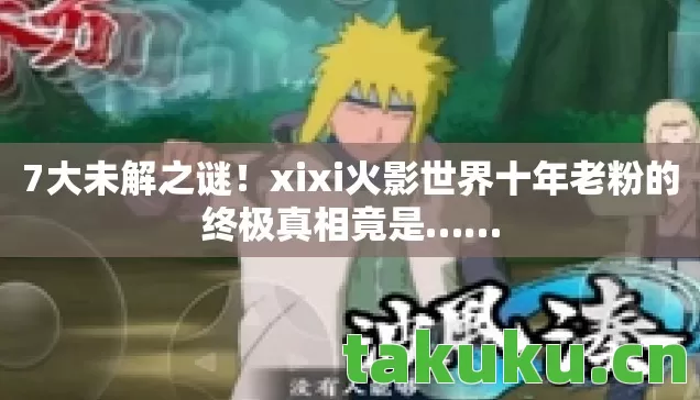 xixi火影世界十年老粉的终极真相竟是图片