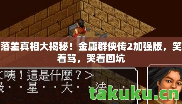 落差真相大揭秘!金庸群侠传2加强版,笑着骂,哭着回坑 落差真相大揭秘!金庸群侠传2加强版,笑着骂,哭着回坑