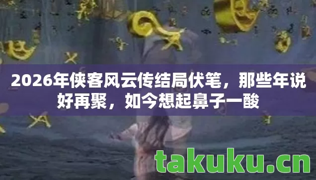 2026年侠客风云传结局伏笔图片