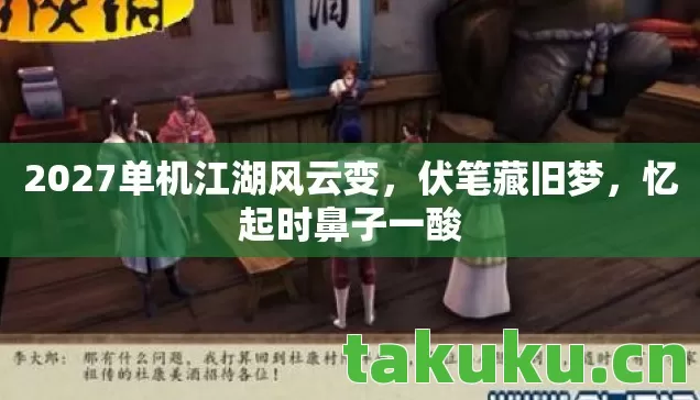 2027单机江湖风云变,伏笔藏旧梦,忆起时鼻子一酸 2027单机江湖风云变,伏笔藏旧梦,忆起时鼻子一酸