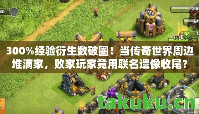 300%经验衍生数破圈!当传奇世界周边堆满家,败家玩家竟用联名遗像收尾? 300%经验衍生数破圈!当传奇世界周边堆满家,败家玩家竟用联名遗像收尾?