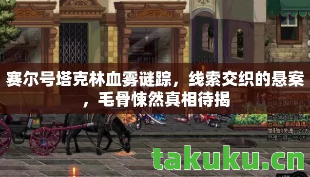 赛尔号塔克林血雾谜踪,线索交织的悬案,毛骨悚然真相待揭 赛尔号塔克林血雾谜踪,线索交织的悬案,毛骨悚然真相待揭