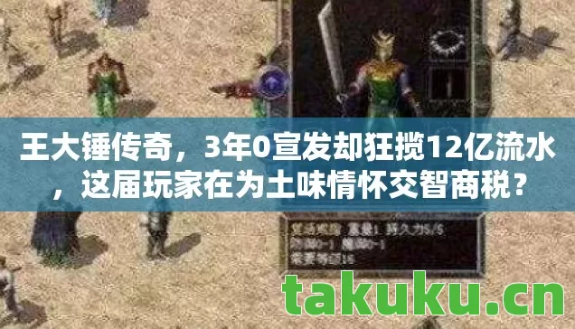 王大锤传奇，3年0宣发却狂揽12亿流水，这届玩家在为土味情怀交智商税？