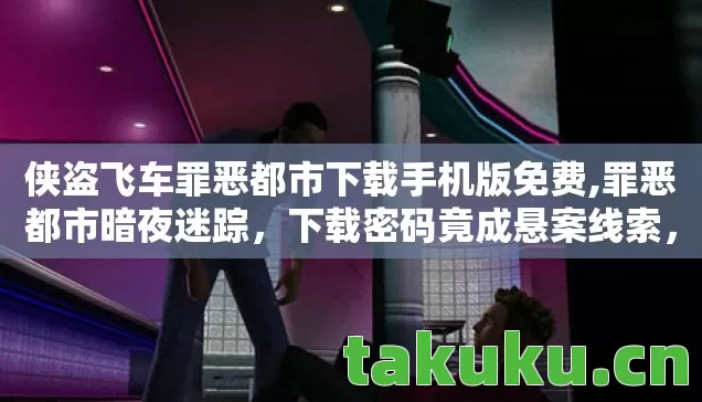 侠盗飞车罪恶都市下载手机版免费,罪恶都市暗夜迷踪,下载密码竟成悬案线索,毛骨悚然真相待解 侠盗飞车罪恶都市下载手机版免费,罪恶都市暗夜迷踪,下载密码竟成悬案线索,毛骨悚然真相待解
