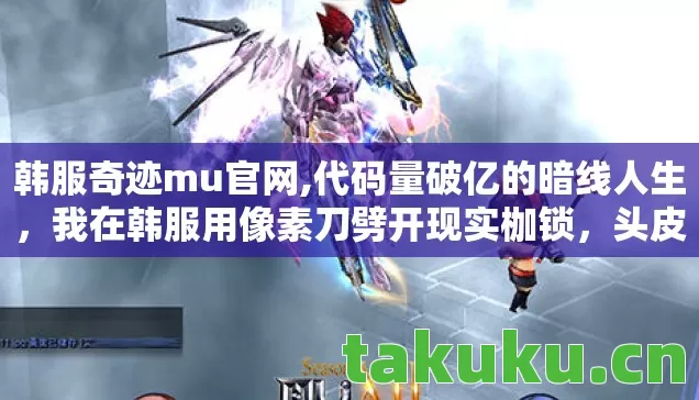 韩服奇迹mu官网,代码量破亿的暗线人生,我在韩服用像素刀劈开现实枷锁,头皮发麻! 韩服奇迹mu官网,代码量破亿的暗线人生,我在韩服用像素刀劈开现实枷锁,头皮发麻!