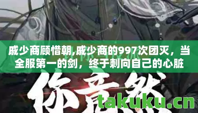 戚少商顾惜朝,戚少商的997次团灭，当全服第一的剑，终于刺向自己的心脏