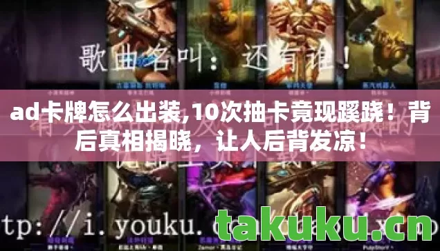 ad卡牌怎么出装,10次抽卡竟现蹊跷!背后真相揭晓,让人后背发凉! ad卡牌怎么出装,10次抽卡竟现蹊跷!背后真相揭晓,让人后背发凉!