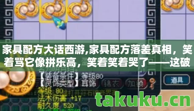 家具配方大话西游,家具配方落差真相,笑着骂它像拼乐高,笑着笑着哭了——这破游戏竟偷走了我的青春! 家具配方大话西游,家具配方落差真相,笑着骂它像拼乐高,笑着笑着哭了——这破游戏竟偷走了我的青春!
