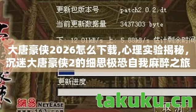 大唐豪侠2026怎么下载,心理实验揭秘,沉迷大唐豪侠2的细思极恐自我麻醉之旅 大唐豪侠2026怎么下载,心理实验揭秘,沉迷大唐豪侠2的细思极恐自我麻醉之旅