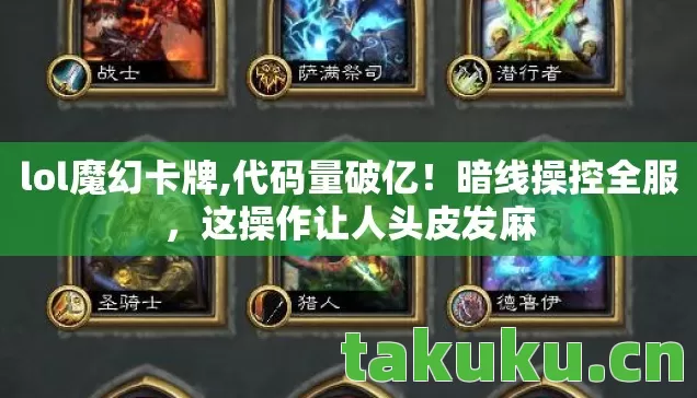 lol魔幻卡牌,代码量破亿!暗线操控全服,这操作让人头皮发麻 lol魔幻卡牌,代码量破亿!暗线操控全服,这操作让人头皮发麻