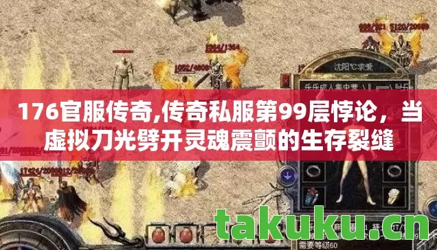 176官服传奇,传奇私服第99层悖论，当虚拟刀光劈开灵魂震颤的生存裂缝