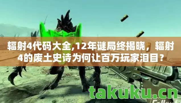 辐射4代码大全,12年谜局终揭晓，辐射4的废土史诗为何让百万玩家泪目？