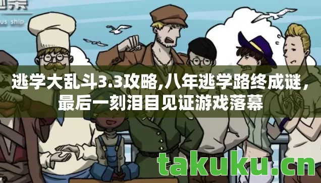 逃学大乱斗3.3攻略,八年逃学路终成谜,最后一刻泪目见证游戏落幕 逃学大乱斗3.3攻略,八年逃学路终成谜,最后一刻泪目见证游戏落幕