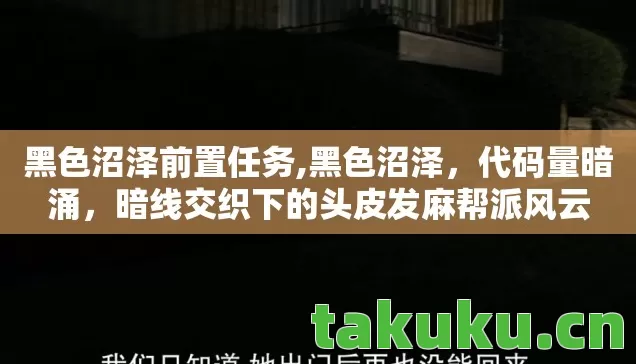 黑色沼泽前置任务,黑色沼泽，代码量暗涌，暗线交织下的头皮发麻帮派风云