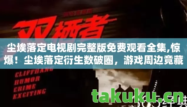 尘埃落定电视剧完整版免费观看全集,惊爆!尘埃落定衍生数破圈,游戏周边竟藏意想不到彩蛋! 尘埃落定电视剧完整版免费观看全集,惊爆!尘埃落定衍生数破圈,游戏周边竟藏意想不到彩蛋!