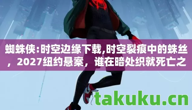 蜘蛛侠:时空边缘下载,时空裂痕中的蛛丝,2027纽约悬案,谁在暗处织就死亡之网? 蜘蛛侠:时空边缘下载,时空裂痕中的蛛丝,2027纽约悬案,谁在暗处织就死亡之网?