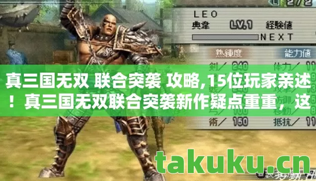 真三国无双 联合突袭 攻略,15位玩家亲述!真三国无双联合突袭新作疑点重重,这操作谁绷得住? 真三国无双 联合突袭 攻略,15位玩家亲述!真三国无双联合突袭新作疑点重重,这操作谁绷得住?