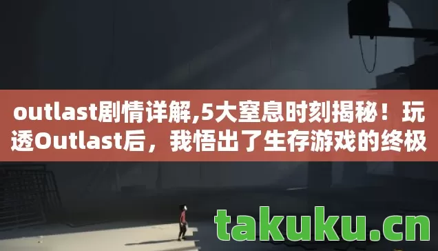 outlast剧情详解,5大窒息时刻揭秘！玩透Outlast后，我悟出了生存游戏的终极真相