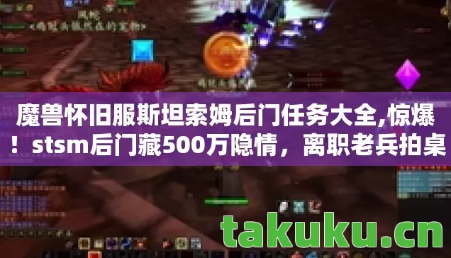 魔兽怀旧服斯坦索姆后门任务大全,惊爆！stsm后门藏500万隐情，离职老兵拍桌揭秘吓你一跳！