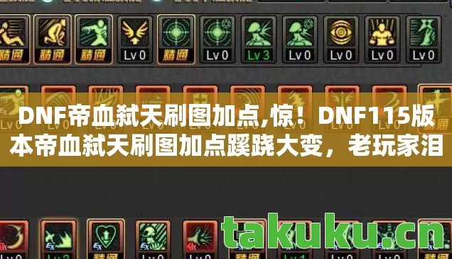 DNF帝血弑天刷图加点,惊!DNF115版本帝血弑天刷图加点蹊跷大变,老玩家泪目 DNF帝血弑天刷图加点,惊!DNF115版本帝血弑天刷图加点蹊跷大变,老玩家泪目