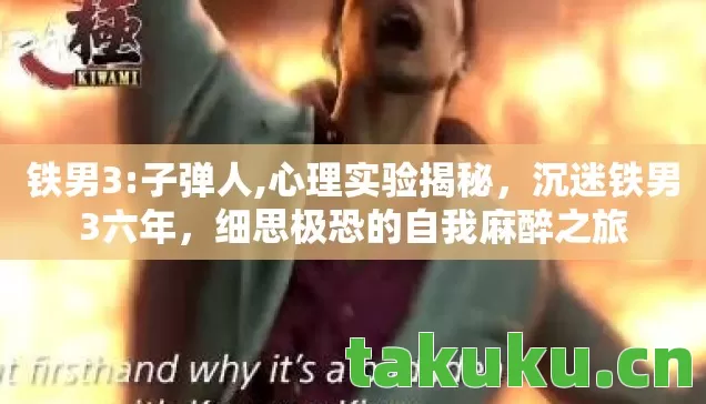 铁男3:子弹人,心理实验揭秘,沉迷铁男3六年,细思极恐的自我麻醉之旅 铁男3:子弹人,心理实验揭秘,沉迷铁男3六年,细思极恐的自我麻醉之旅