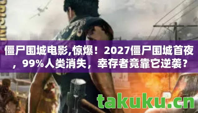 僵尸围城电影,惊爆！2027僵尸围城首夜，99%人类消失，幸存者竟靠它逆袭？