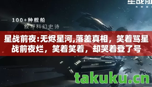 星战前夜:无烬星河,落差真相，笑着骂星战前夜烂，笑着笑着，却哭着登了号