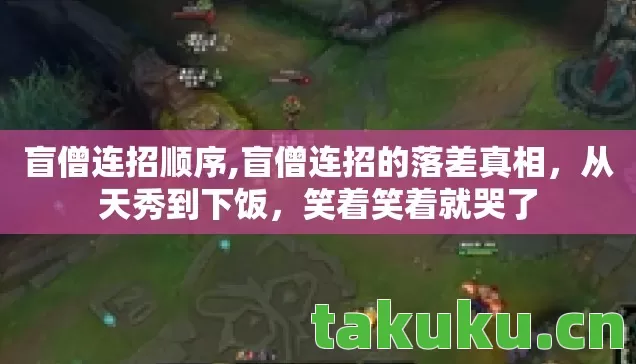 盲僧连招顺序,盲僧连招的落差真相,从天秀到下饭,笑着笑着就哭了 盲僧连招顺序,盲僧连招的落差真相,从天秀到下饭,笑着笑着就哭了