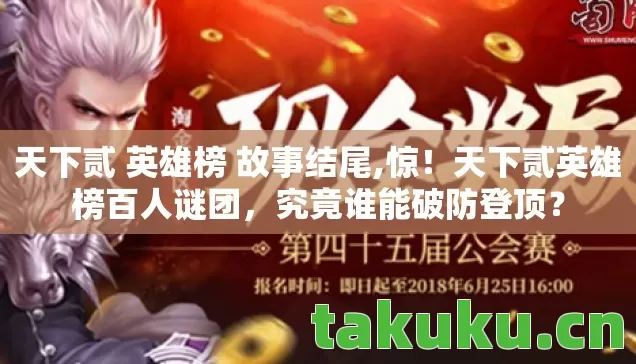 天下贰 英雄榜 故事结尾,惊！天下贰英雄榜百人谜团，究竟谁能破防登顶？