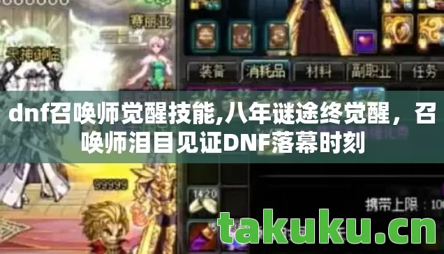 dnf召唤师觉醒技能,八年谜途终觉醒，召唤师泪目见证DNF落幕时刻