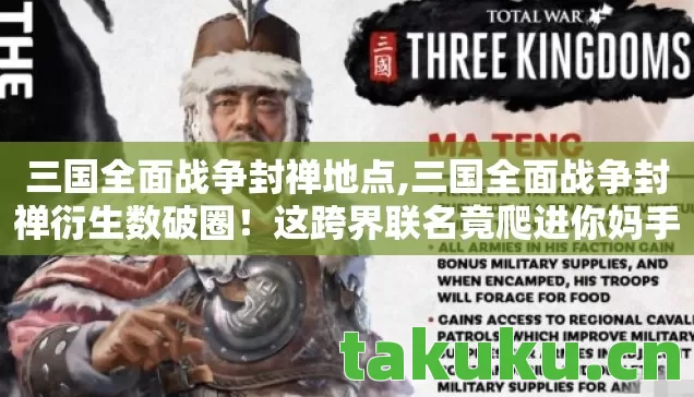 三国全面战争封禅地点,三国全面战争封禅衍生数破圈!这跨界联名竟爬进你妈手机壳里,意想不到! 三国全面战争封禅地点,三国全面战争封禅衍生数破圈!这跨界联名竟爬进你妈手机壳里,意想不到!