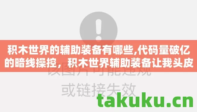 积木世界的辅助装备有哪些,代码量破亿的暗线操控，积木世界辅助装备让我头皮发麻