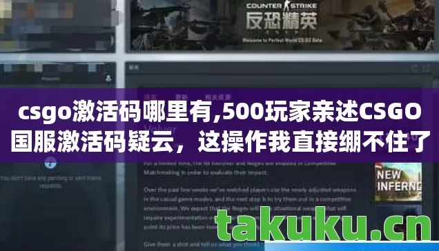 csgo激活码哪里有,500玩家亲述CSGO国服激活码疑云,这操作我直接绷不住了! csgo激活码哪里有,500玩家亲述CSGO国服激活码疑云,这操作我直接绷不住了!
