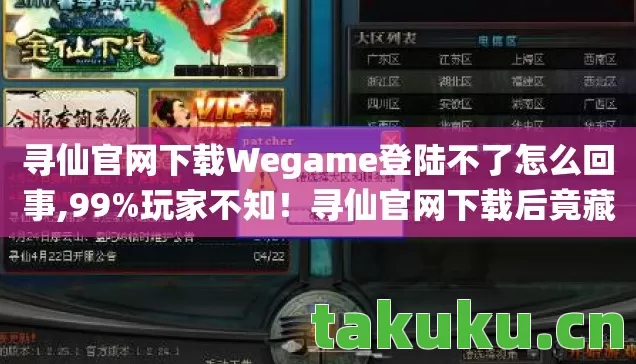 寻仙官网下载Wegame登陆不了怎么回事,99%玩家不知！寻仙官网下载后竟藏着这3大逆天隐藏机制！