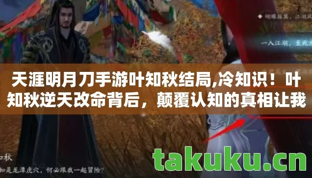 天涯明月刀手游叶知秋结局,冷知识！叶知秋逆天改命背后，颠覆认知的真相让我目瞪口呆！
