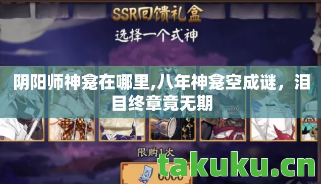 阴阳师神龛在哪里,八年神龛空成谜,泪目终章竟无期 阴阳师神龛在哪里,八年神龛空成谜,泪目终章竟无期