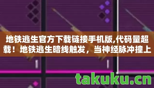 地铁逃生官方下载链接手机版,代码量超载！地铁逃生暗线触发，当神经脉冲撞上头皮发麻的量子陷阱