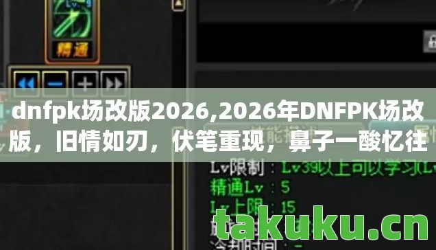 dnfpk场改版2026,2026年DNFPK场改版,旧情如刃,伏笔重现,鼻子一酸忆往昔 dnfpk场改版2026,2026年DNFPK场改版,旧情如刃,伏笔重现,鼻子一酸忆往昔