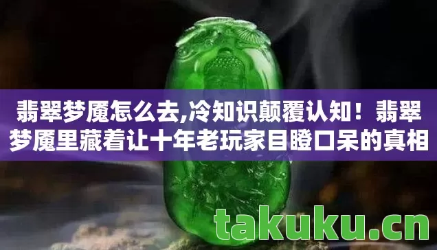 翡翠梦魇怎么去,冷知识颠覆认知!翡翠梦魇里藏着让十年老玩家目瞪口呆的真相 翡翠梦魇怎么去,冷知识颠覆认知!翡翠梦魇里藏着让十年老玩家目瞪口呆的真相