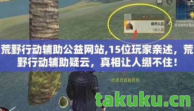 荒野行动辅助公益网站,15位玩家亲述,荒野行动辅助疑云,真相让人绷不住! 荒野行动辅助公益网站,15位玩家亲述,荒野行动辅助疑云,真相让人绷不住!