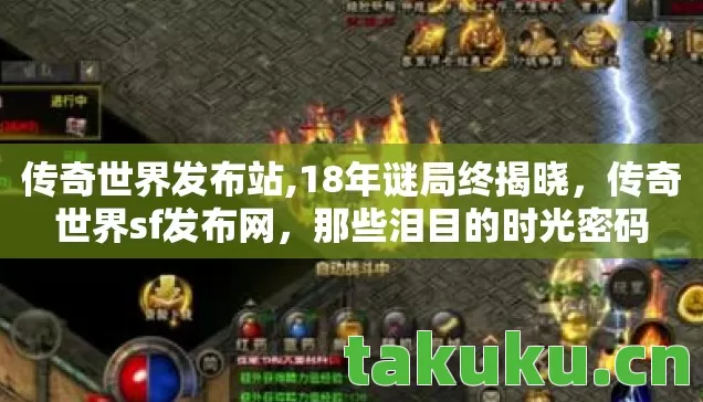 传奇世界发布站,18年谜局终揭晓,传奇世界sf发布网,那些泪目的时光密码 传奇世界发布站,18年谜局终揭晓,传奇世界sf发布网,那些泪目的时光密码