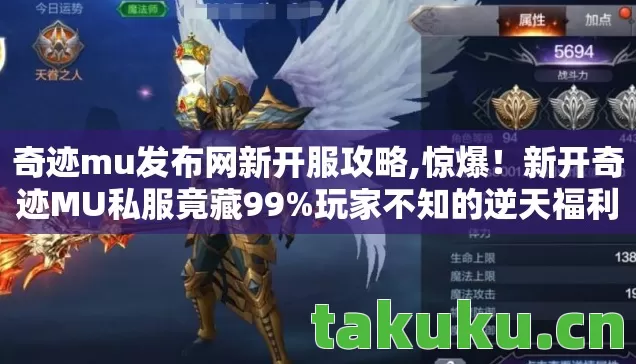 奇迹mu发布网新开服攻略,惊爆！新开奇迹MU私服竟藏99%玩家不知的逆天福利？